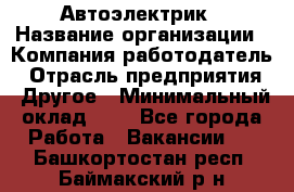 Автоэлектрик › Название организации ­ Компания-работодатель › Отрасль предприятия ­ Другое › Минимальный оклад ­ 1 - Все города Работа » Вакансии   . Башкортостан респ.,Баймакский р-н